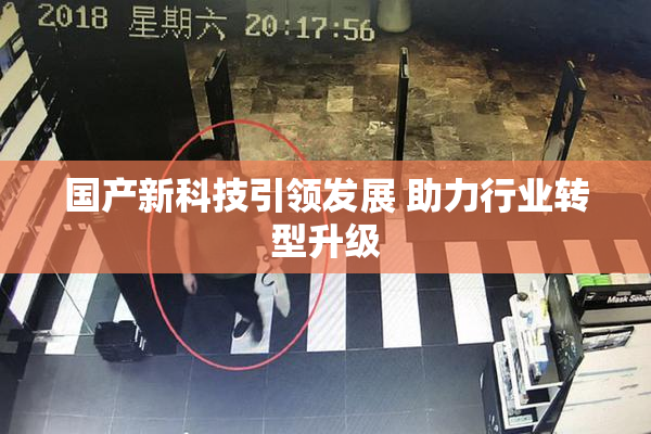国产新科技引领发展 助力行业转型升级