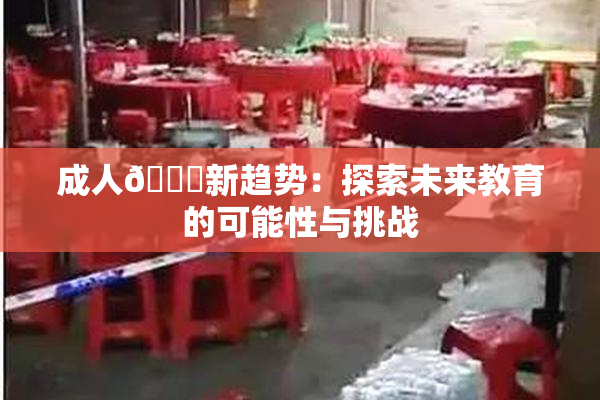 成人🔞新趋势：探索未来教育的可能性与挑战