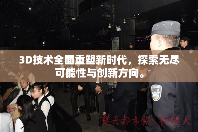 3D技术全面重塑新时代，探索无尽可能性与创新方向。