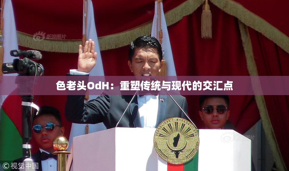 色老头OdH：重塑传统与现代的交汇点
