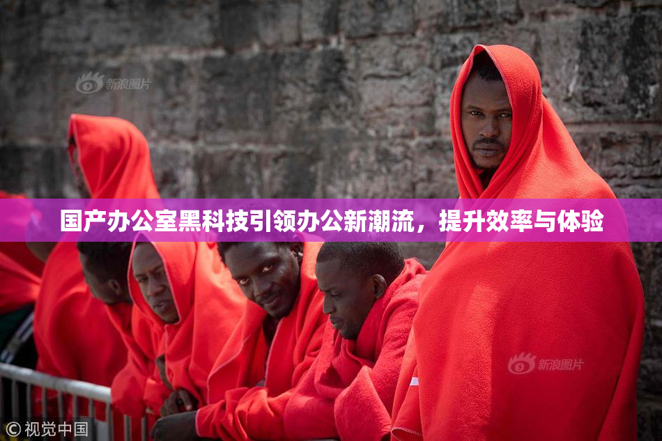 国产办公室黑科技引领办公新潮流，提升效率与体验