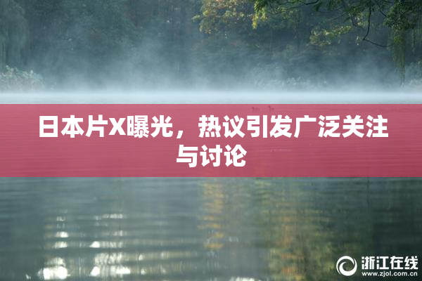 日本片X曝光，热议引发广泛关注与讨论