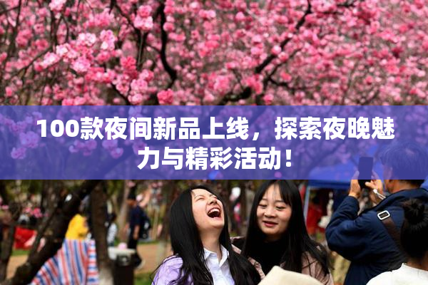 100款夜间新品上线，探索夜晚魅力与精彩活动！