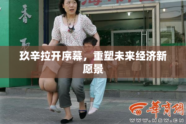 玖辛拉开序幕，重塑未来经济新愿景