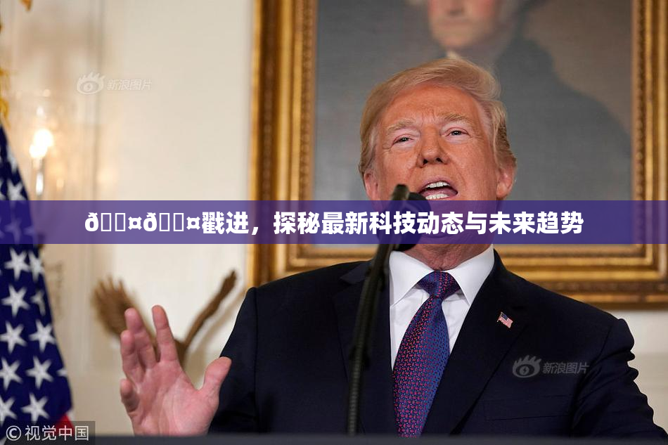 🐤🐤戳进，探秘最新科技动态与未来趋势