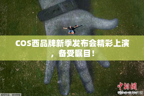 COS西品牌新季发布会精彩上演，备受瞩目！