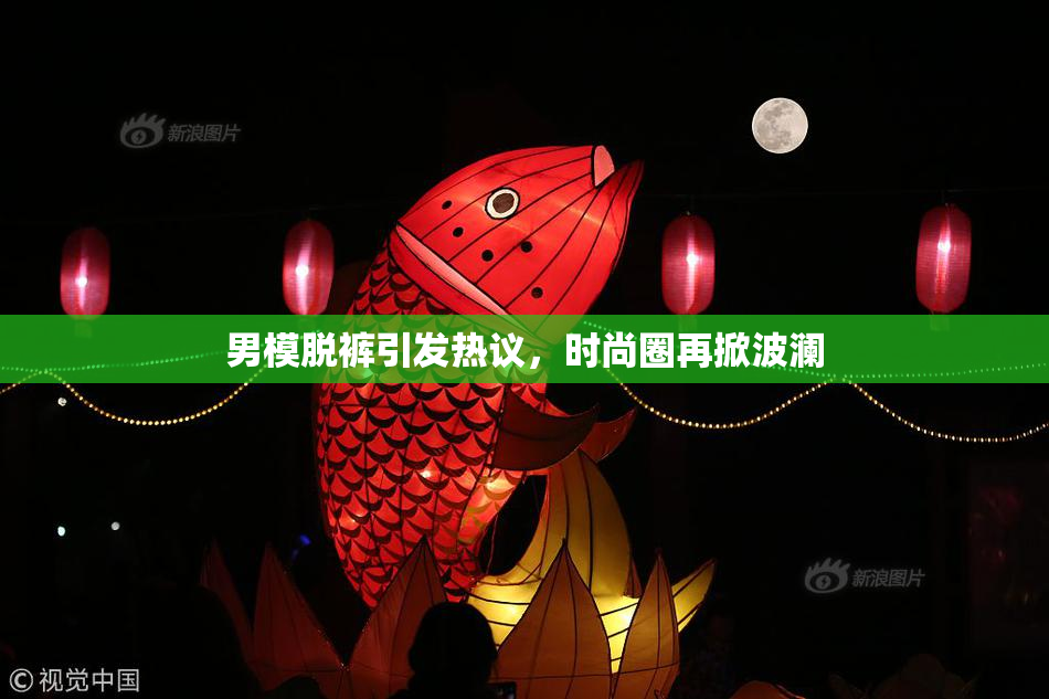 男模脱裤引发热议，时尚圈再掀波澜