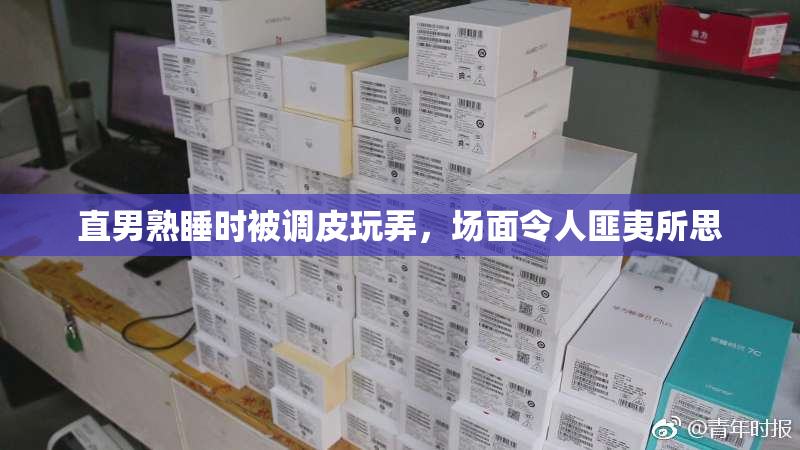 直男熟睡时被调皮玩弄，场面令人匪夷所思