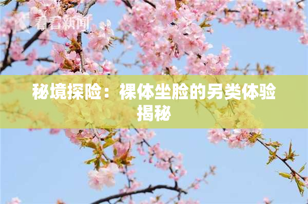 秘境探险：裸体坐脸的另类体验揭秘