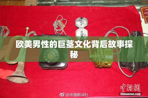 欧美男性的巨茎文化背后故事探秘