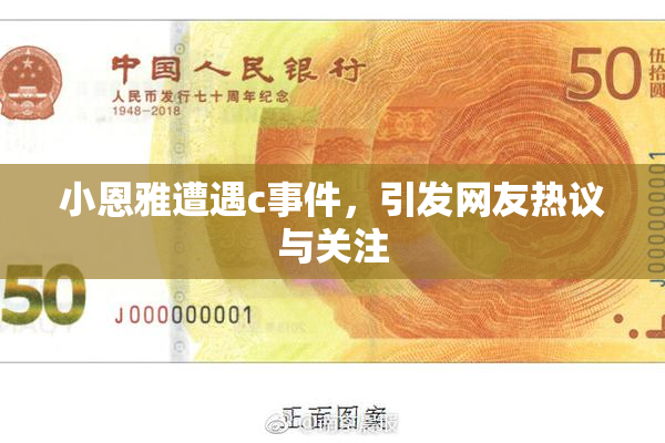 小恩雅遭遇c事件，引发网友热议与关注