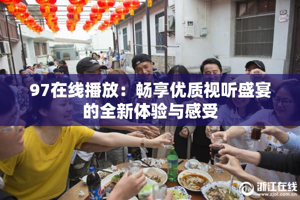 97在线播放：畅享优质视听盛宴的全新体验与感受
