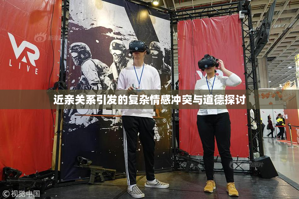 近亲关系引发的复杂情感冲突与道德探讨