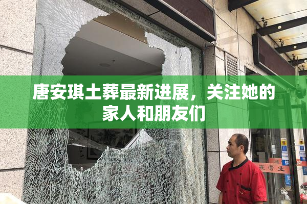 唐安琪土葬最新进展，关注她的家人和朋友们