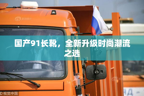 国产91长靴，全新升级时尚潮流之选
