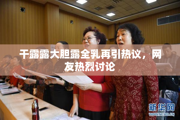 干露露大胆露全乳再引热议，网友热烈讨论