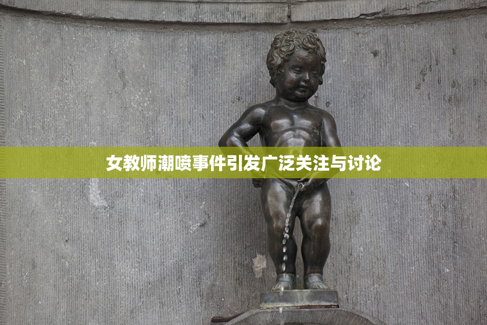 女教师潮喷事件引发广泛关注与讨论