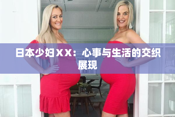 日本少妇ⅩX：心事与生活的交织展现