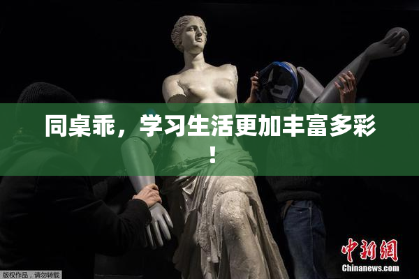 同桌乖，学习生活更加丰富多彩！