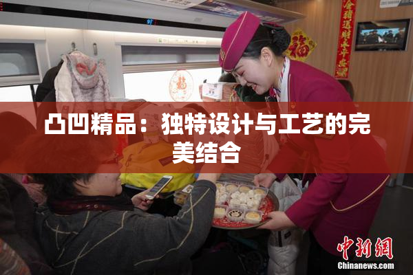 凸凹精品：独特设计与工艺的完美结合