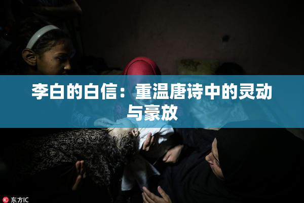 李白的白信：重温唐诗中的灵动与豪放