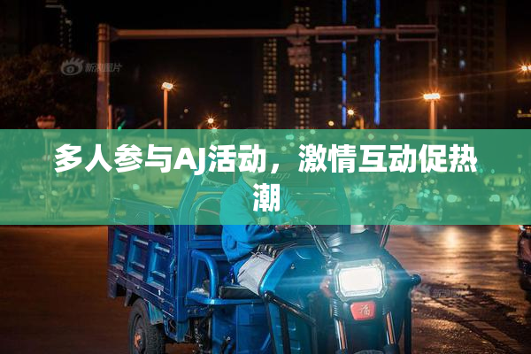 多人参与AJ活动，激情互动促热潮