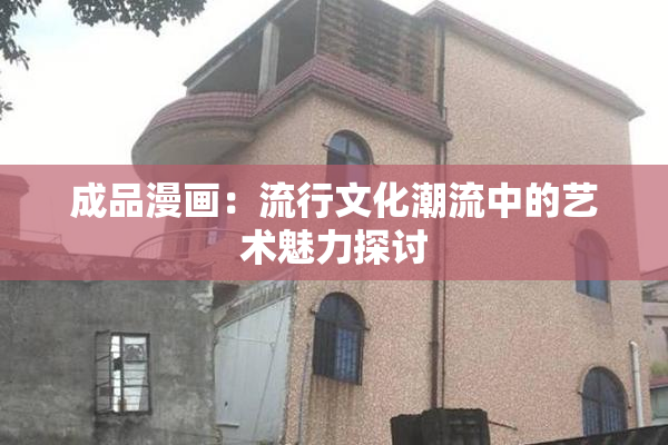 成品漫画：流行文化潮流中的艺术魅力探讨