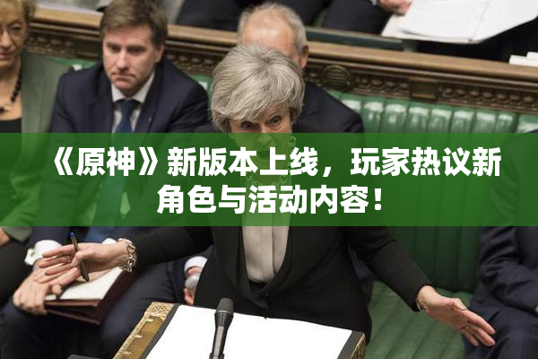 《原神》新版本上线，玩家热议新角色与活动内容！