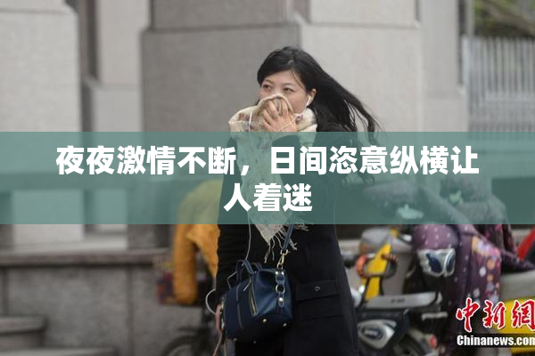 夜夜激情不断，日间恣意纵横让人着迷
