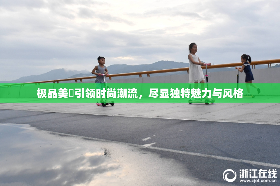 极品美軳引领时尚潮流，尽显独特魅力与风格