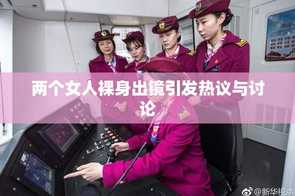 两个女人裸身出镜引发热议与讨论