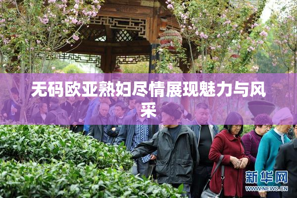 无码欧亚熟妇尽情展现魅力与风采