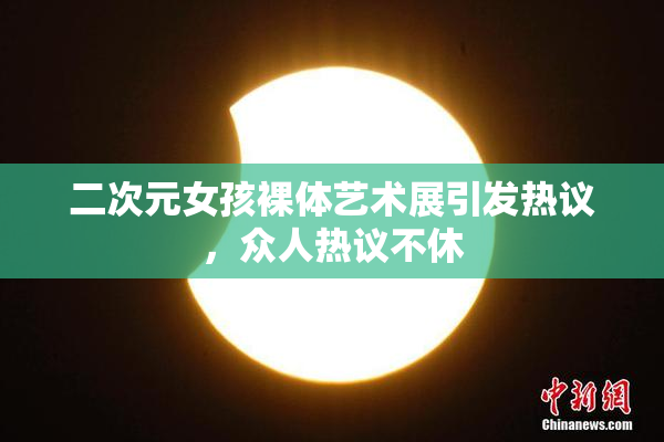 二次元女孩裸体艺术展引发热议，众人热议不休