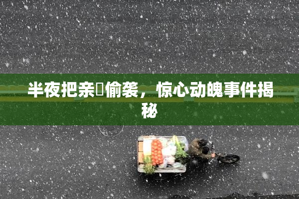 半夜把亲妺偷袭，惊心动魄事件揭秘