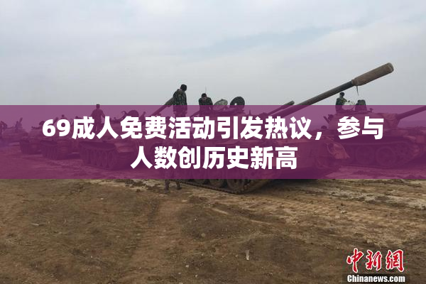 69成人免费活动引发热议，参与人数创历史新高