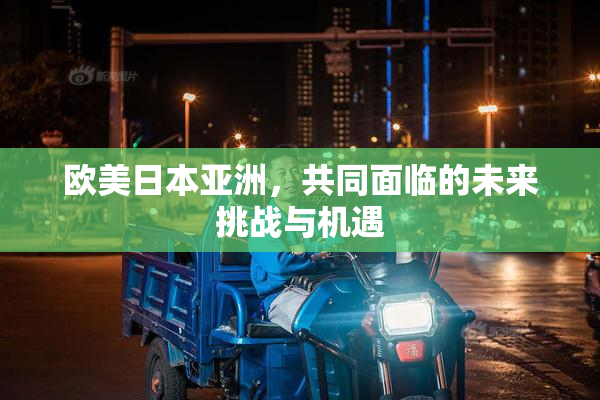 欧美日本亚洲，共同面临的未来挑战与机遇