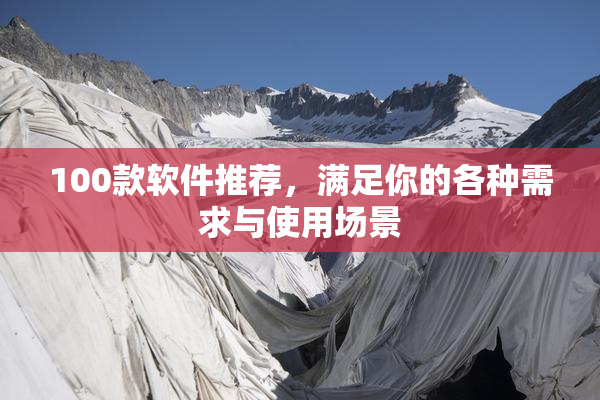 100款软件推荐，满足你的各种需求与使用场景