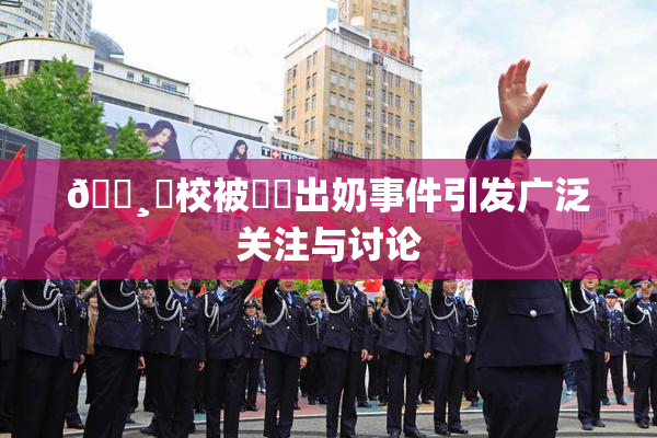 🌸‌校被❌‌出奶事件引发广泛关注与讨论
