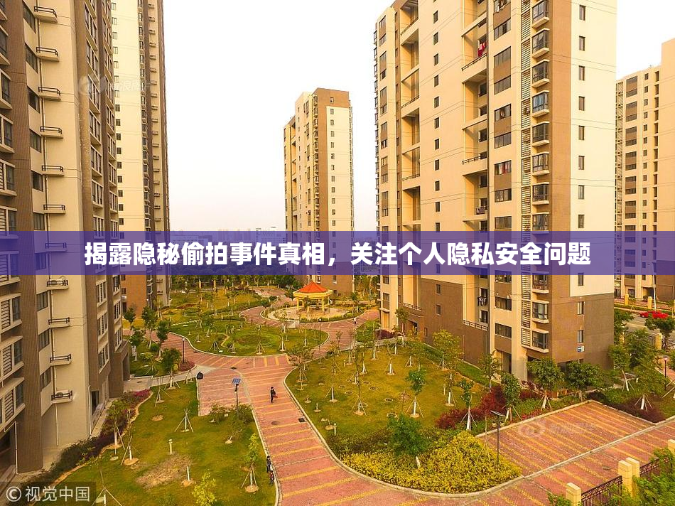 揭露隐秘偷拍事件真相，关注个人隐私安全问题