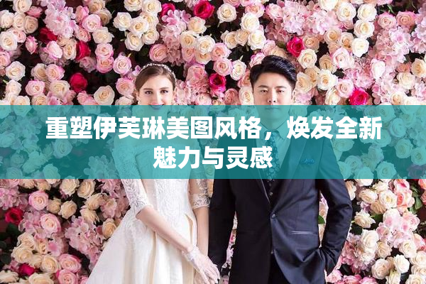 重塑伊芙琳美图风格，焕发全新魅力与灵感