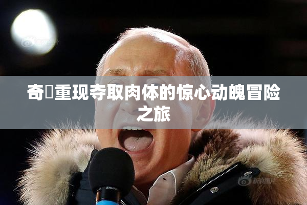 奇犽重现夺取肉体的惊心动魄冒险之旅