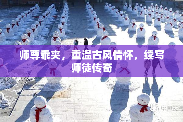 师尊乖夹，重温古风情怀，续写师徒传奇