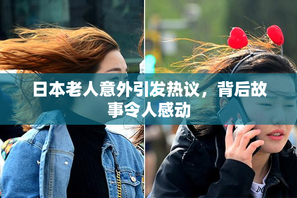 日本老人意外引发热议，背后故事令人感动