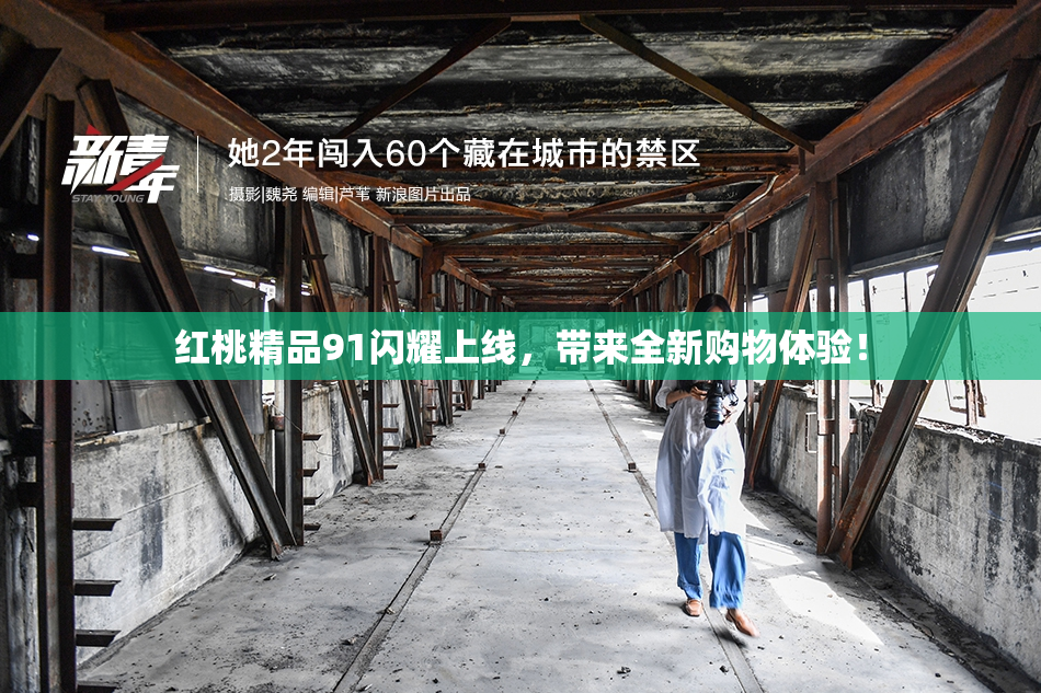 红桃精品91闪耀上线，带来全新购物体验！
