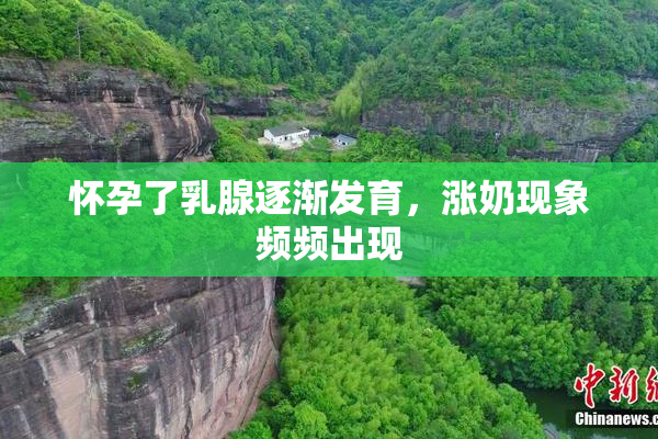 怀孕了乳腺逐渐发育，涨奶现象频频出现
