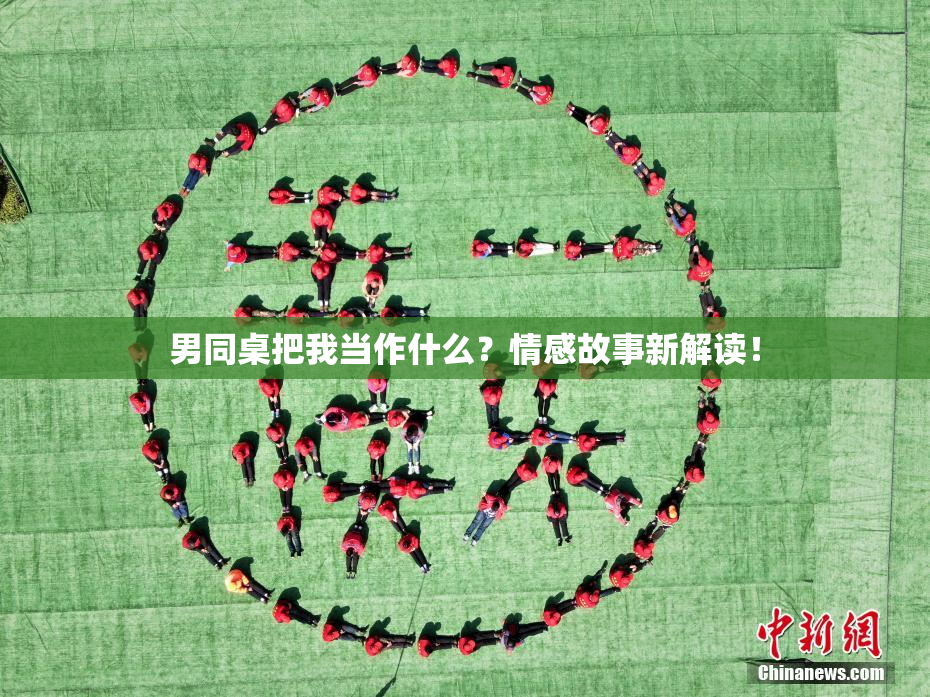 男同桌把我当作什么？情感故事新解读！