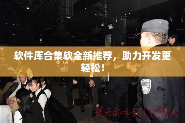 软件库合集软全新推荐，助力开发更轻松！