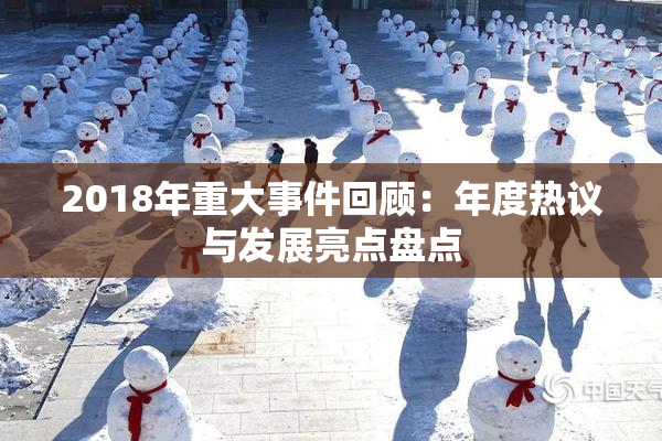 2018年重大事件回顾：年度热议与发展亮点盘点
