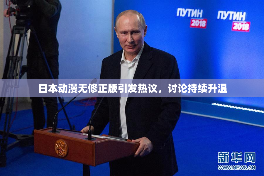 日本动漫无修正版引发热议，讨论持续升温