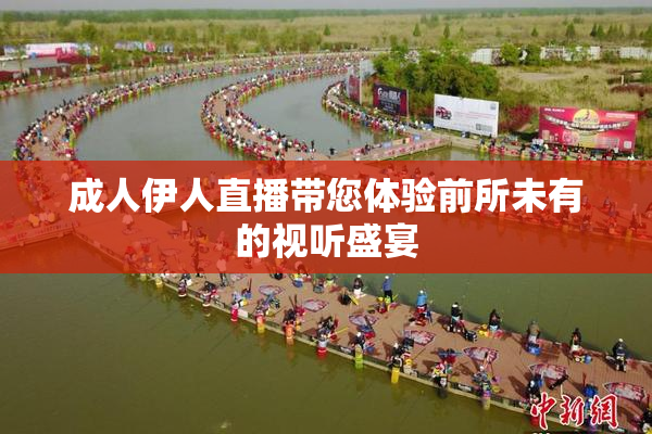 成人伊人直播带您体验前所未有的视听盛宴